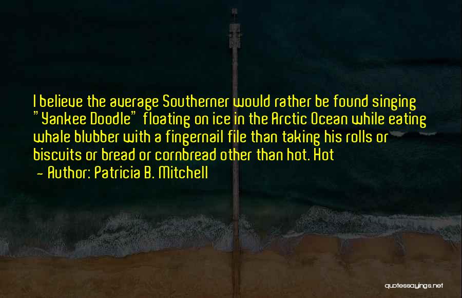 Patricia B. Mitchell Quotes: I Believe The Average Southerner Would Rather Be Found Singing Yankee Doodle Floating On Ice In The Arctic Ocean While