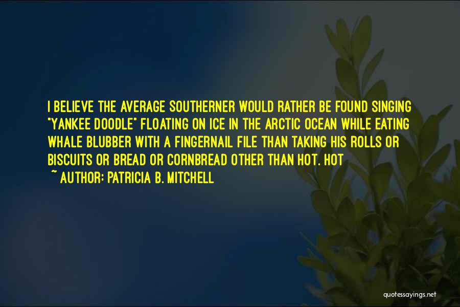 Patricia B. Mitchell Quotes: I Believe The Average Southerner Would Rather Be Found Singing Yankee Doodle Floating On Ice In The Arctic Ocean While