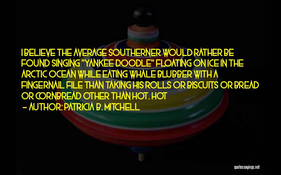 Patricia B. Mitchell Quotes: I Believe The Average Southerner Would Rather Be Found Singing Yankee Doodle Floating On Ice In The Arctic Ocean While