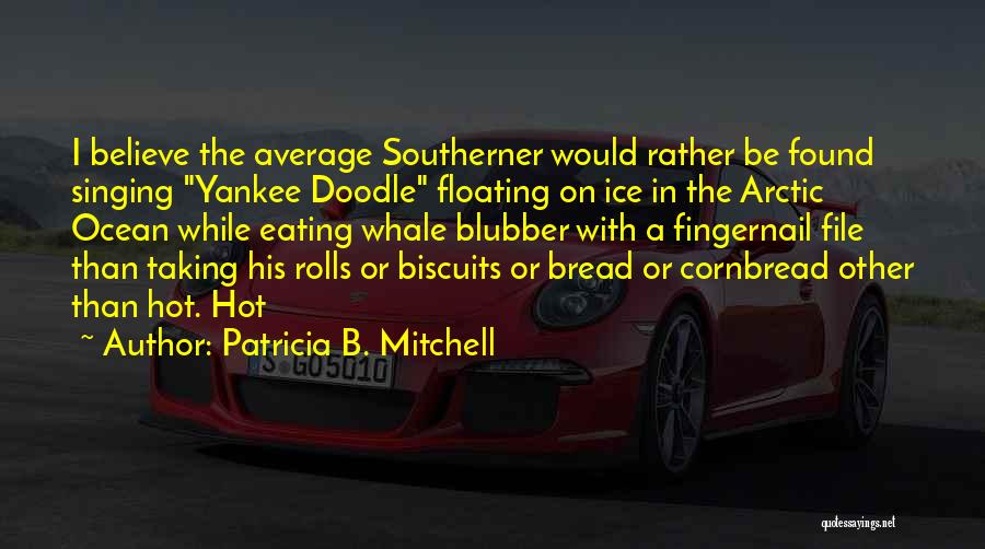 Patricia B. Mitchell Quotes: I Believe The Average Southerner Would Rather Be Found Singing Yankee Doodle Floating On Ice In The Arctic Ocean While