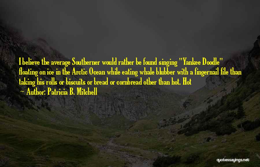 Patricia B. Mitchell Quotes: I Believe The Average Southerner Would Rather Be Found Singing Yankee Doodle Floating On Ice In The Arctic Ocean While