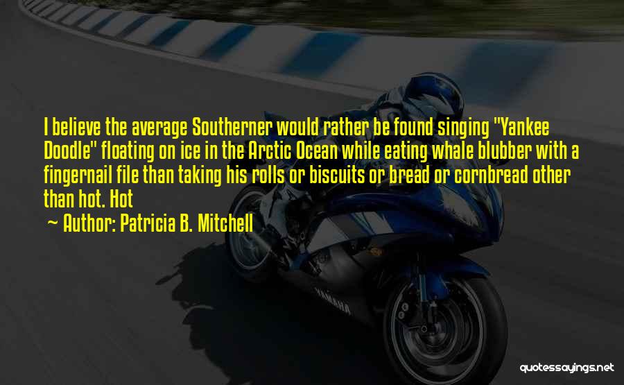 Patricia B. Mitchell Quotes: I Believe The Average Southerner Would Rather Be Found Singing Yankee Doodle Floating On Ice In The Arctic Ocean While