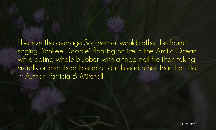 Patricia B. Mitchell Quotes: I Believe The Average Southerner Would Rather Be Found Singing Yankee Doodle Floating On Ice In The Arctic Ocean While