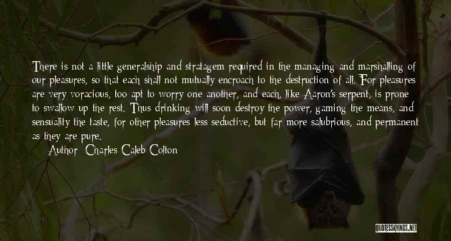 Charles Caleb Colton Quotes: There Is Not A Little Generalship And Stratagem Required In The Managing And Marshalling Of Our Pleasures, So That Each