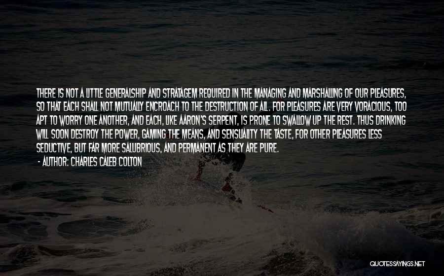 Charles Caleb Colton Quotes: There Is Not A Little Generalship And Stratagem Required In The Managing And Marshalling Of Our Pleasures, So That Each