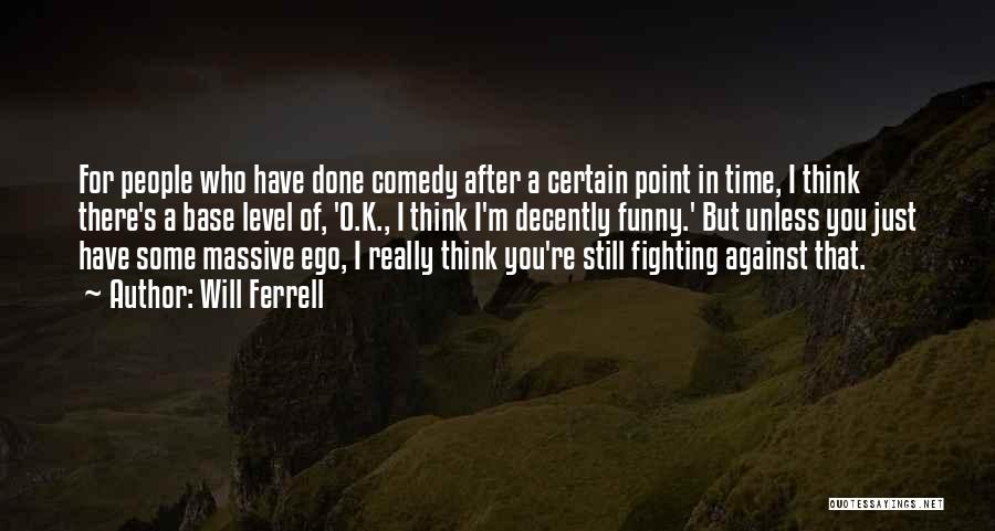 Will Ferrell Quotes: For People Who Have Done Comedy After A Certain Point In Time, I Think There's A Base Level Of, 'o.k.,