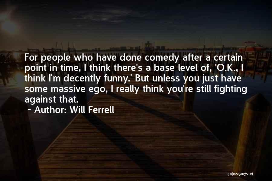 Will Ferrell Quotes: For People Who Have Done Comedy After A Certain Point In Time, I Think There's A Base Level Of, 'o.k.,