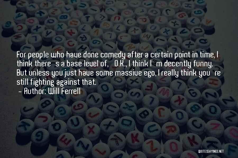 Will Ferrell Quotes: For People Who Have Done Comedy After A Certain Point In Time, I Think There's A Base Level Of, 'o.k.,