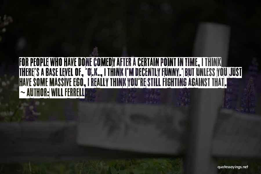 Will Ferrell Quotes: For People Who Have Done Comedy After A Certain Point In Time, I Think There's A Base Level Of, 'o.k.,