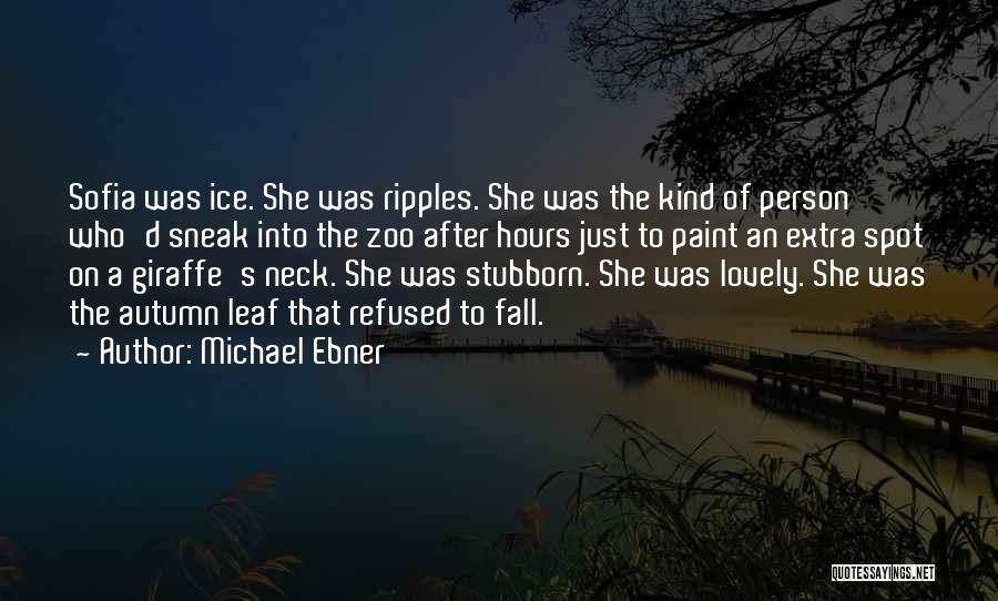 Michael Ebner Quotes: Sofia Was Ice. She Was Ripples. She Was The Kind Of Person Who'd Sneak Into The Zoo After Hours Just