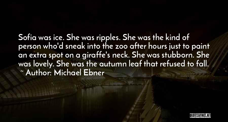 Michael Ebner Quotes: Sofia Was Ice. She Was Ripples. She Was The Kind Of Person Who'd Sneak Into The Zoo After Hours Just