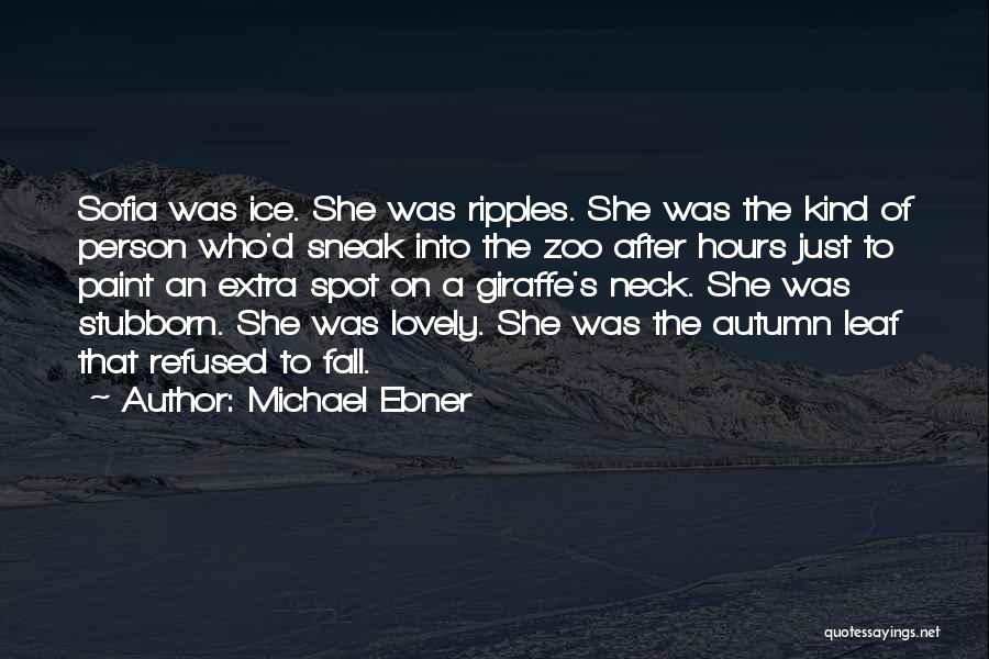 Michael Ebner Quotes: Sofia Was Ice. She Was Ripples. She Was The Kind Of Person Who'd Sneak Into The Zoo After Hours Just