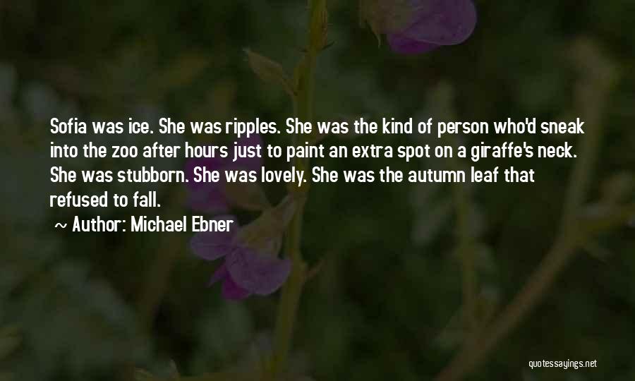 Michael Ebner Quotes: Sofia Was Ice. She Was Ripples. She Was The Kind Of Person Who'd Sneak Into The Zoo After Hours Just