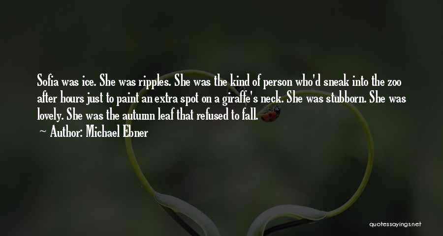 Michael Ebner Quotes: Sofia Was Ice. She Was Ripples. She Was The Kind Of Person Who'd Sneak Into The Zoo After Hours Just