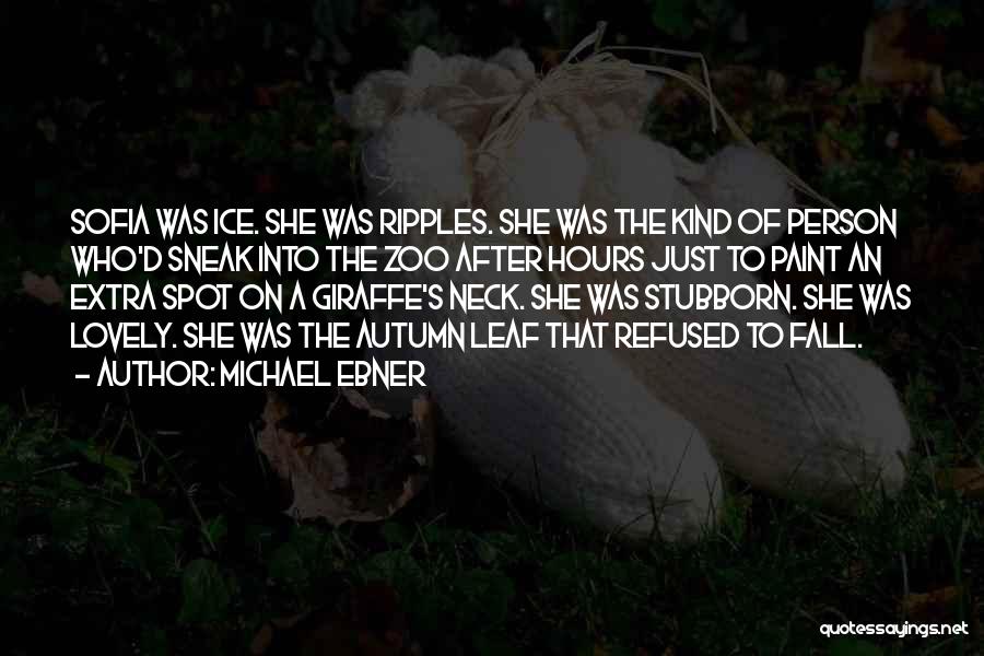 Michael Ebner Quotes: Sofia Was Ice. She Was Ripples. She Was The Kind Of Person Who'd Sneak Into The Zoo After Hours Just