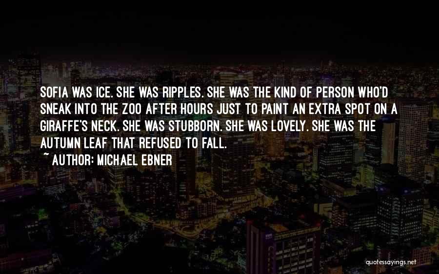 Michael Ebner Quotes: Sofia Was Ice. She Was Ripples. She Was The Kind Of Person Who'd Sneak Into The Zoo After Hours Just