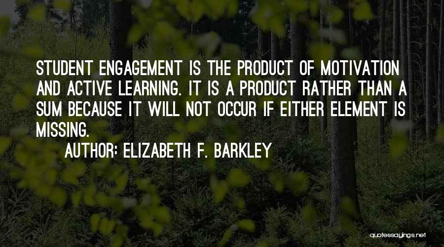 Elizabeth F. Barkley Quotes: Student Engagement Is The Product Of Motivation And Active Learning. It Is A Product Rather Than A Sum Because It