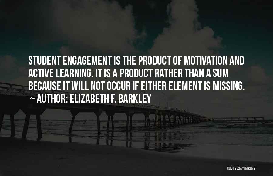 Elizabeth F. Barkley Quotes: Student Engagement Is The Product Of Motivation And Active Learning. It Is A Product Rather Than A Sum Because It