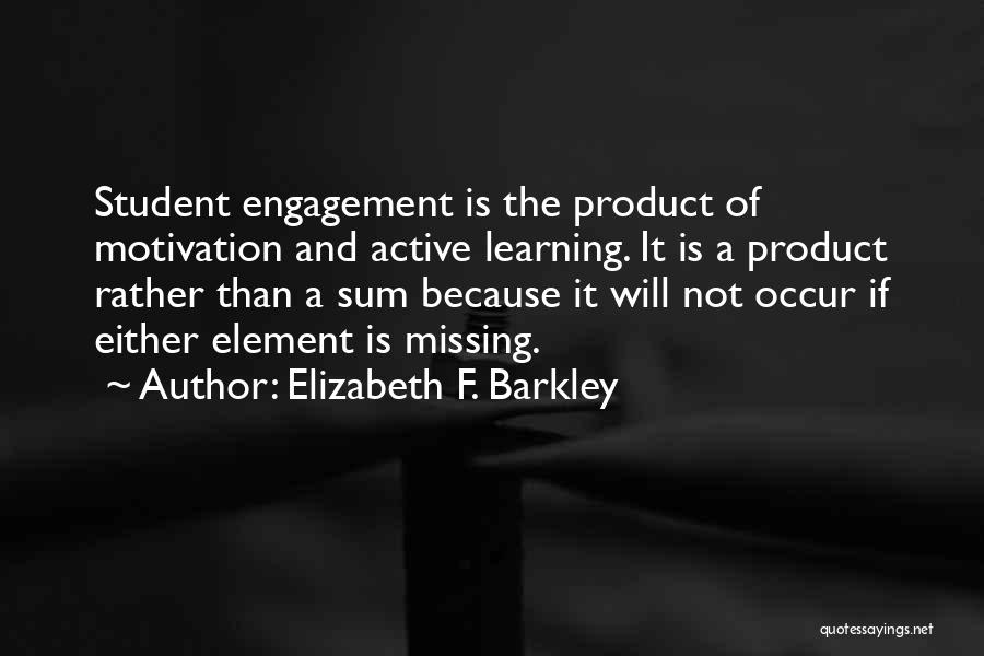 Elizabeth F. Barkley Quotes: Student Engagement Is The Product Of Motivation And Active Learning. It Is A Product Rather Than A Sum Because It