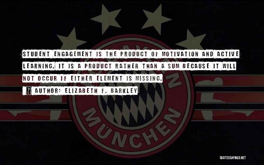 Elizabeth F. Barkley Quotes: Student Engagement Is The Product Of Motivation And Active Learning. It Is A Product Rather Than A Sum Because It