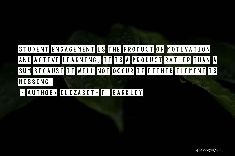 Elizabeth F. Barkley Quotes: Student Engagement Is The Product Of Motivation And Active Learning. It Is A Product Rather Than A Sum Because It