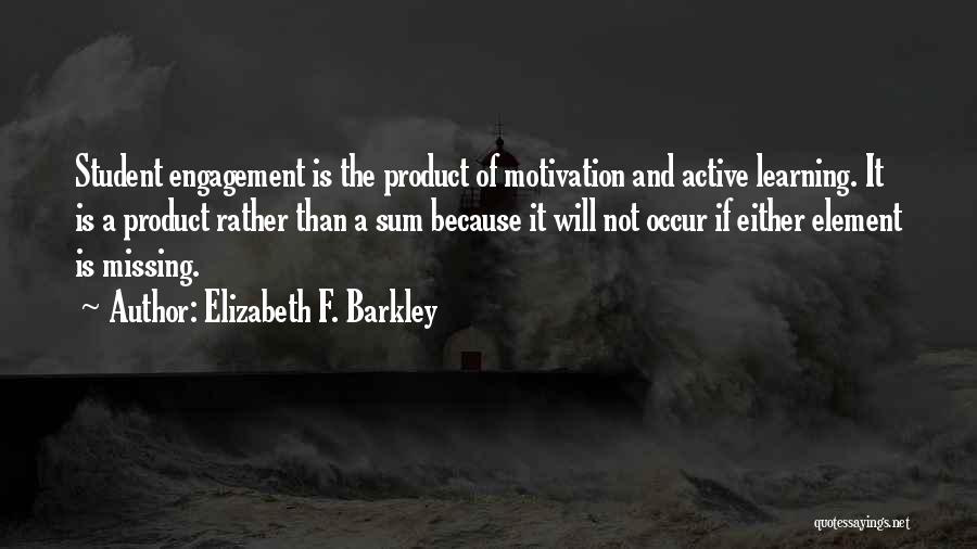 Elizabeth F. Barkley Quotes: Student Engagement Is The Product Of Motivation And Active Learning. It Is A Product Rather Than A Sum Because It