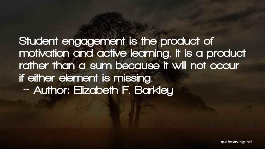 Elizabeth F. Barkley Quotes: Student Engagement Is The Product Of Motivation And Active Learning. It Is A Product Rather Than A Sum Because It