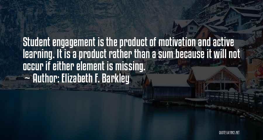 Elizabeth F. Barkley Quotes: Student Engagement Is The Product Of Motivation And Active Learning. It Is A Product Rather Than A Sum Because It