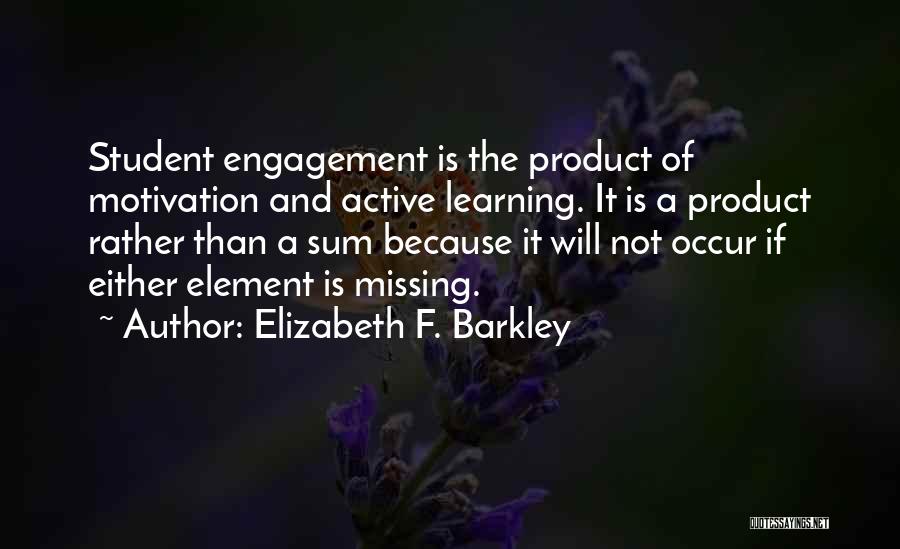 Elizabeth F. Barkley Quotes: Student Engagement Is The Product Of Motivation And Active Learning. It Is A Product Rather Than A Sum Because It
