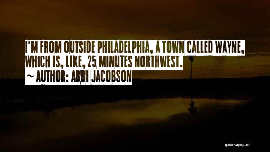 Abbi Jacobson Quotes: I'm From Outside Philadelphia, A Town Called Wayne, Which Is, Like, 25 Minutes Northwest.