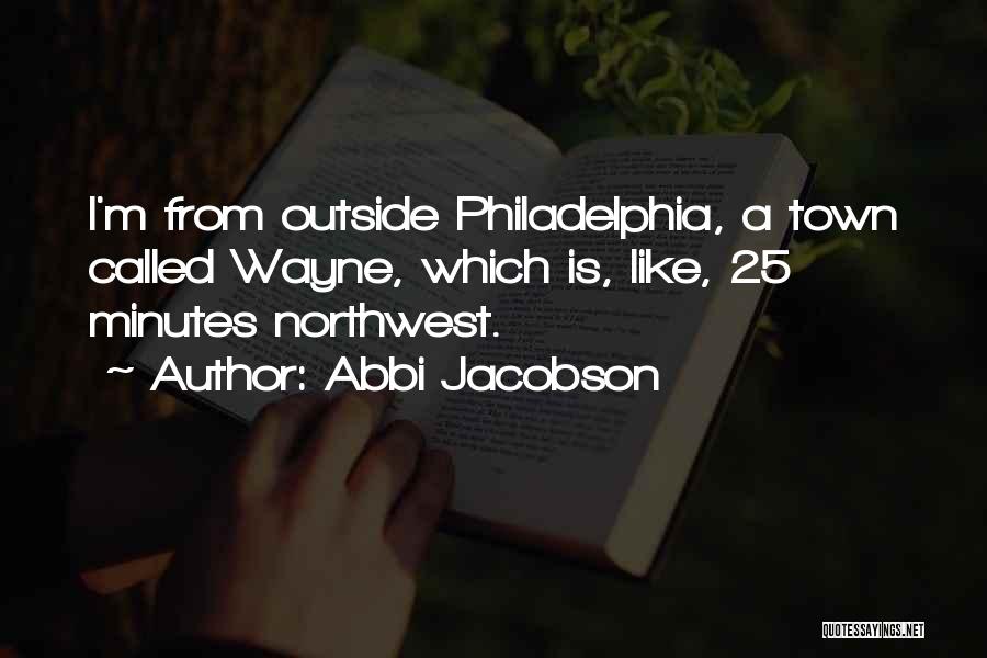 Abbi Jacobson Quotes: I'm From Outside Philadelphia, A Town Called Wayne, Which Is, Like, 25 Minutes Northwest.