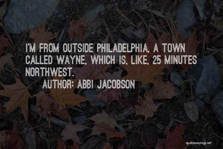 Abbi Jacobson Quotes: I'm From Outside Philadelphia, A Town Called Wayne, Which Is, Like, 25 Minutes Northwest.