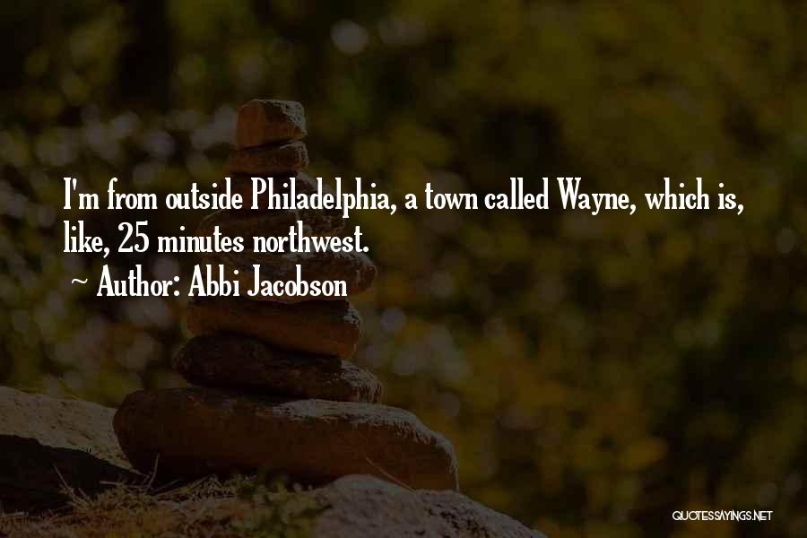 Abbi Jacobson Quotes: I'm From Outside Philadelphia, A Town Called Wayne, Which Is, Like, 25 Minutes Northwest.