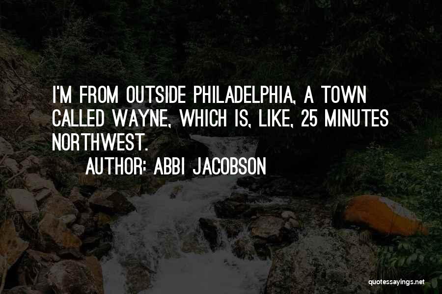 Abbi Jacobson Quotes: I'm From Outside Philadelphia, A Town Called Wayne, Which Is, Like, 25 Minutes Northwest.