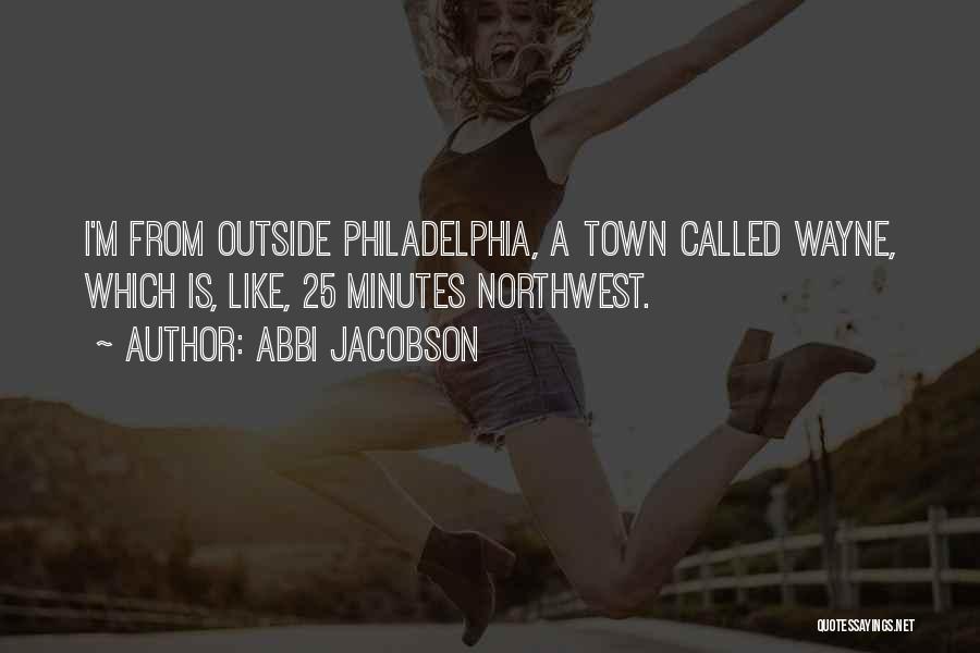 Abbi Jacobson Quotes: I'm From Outside Philadelphia, A Town Called Wayne, Which Is, Like, 25 Minutes Northwest.