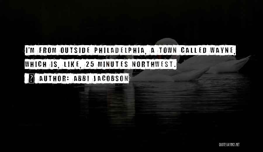 Abbi Jacobson Quotes: I'm From Outside Philadelphia, A Town Called Wayne, Which Is, Like, 25 Minutes Northwest.