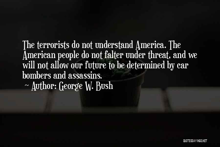 George W. Bush Quotes: The Terrorists Do Not Understand America. The American People Do Not Falter Under Threat, And We Will Not Allow Our