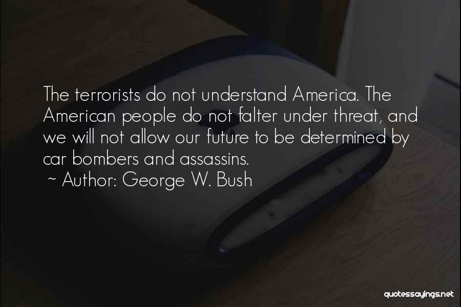 George W. Bush Quotes: The Terrorists Do Not Understand America. The American People Do Not Falter Under Threat, And We Will Not Allow Our