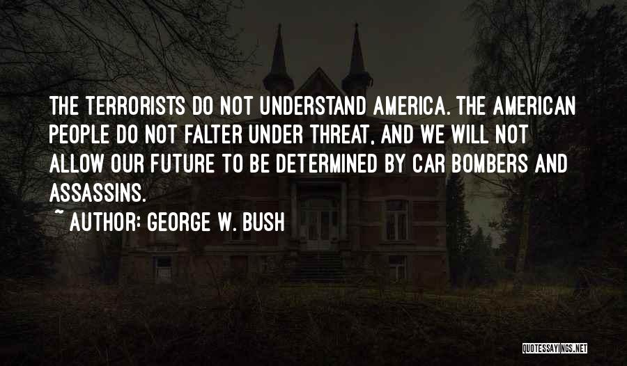 George W. Bush Quotes: The Terrorists Do Not Understand America. The American People Do Not Falter Under Threat, And We Will Not Allow Our