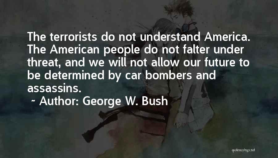 George W. Bush Quotes: The Terrorists Do Not Understand America. The American People Do Not Falter Under Threat, And We Will Not Allow Our