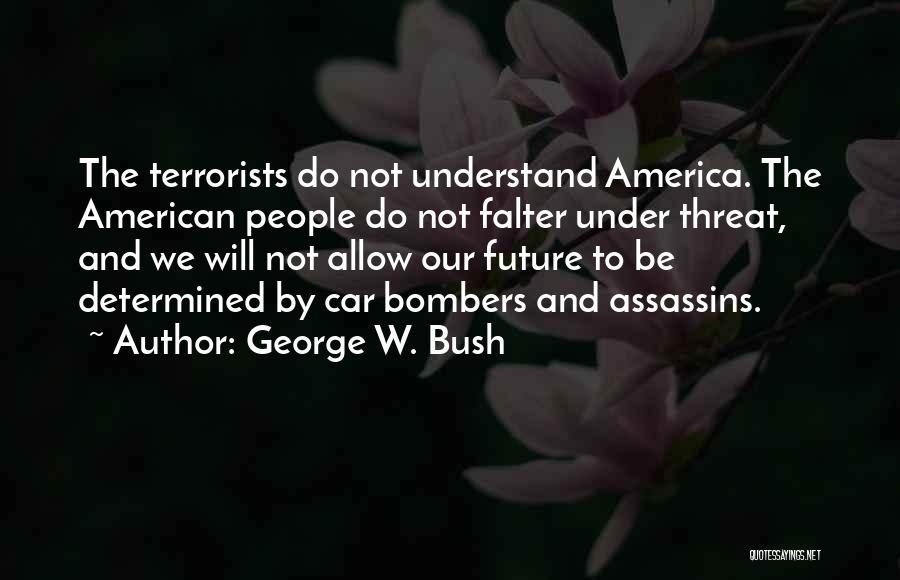 George W. Bush Quotes: The Terrorists Do Not Understand America. The American People Do Not Falter Under Threat, And We Will Not Allow Our