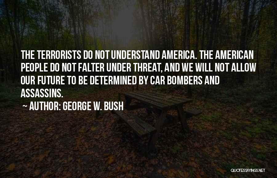 George W. Bush Quotes: The Terrorists Do Not Understand America. The American People Do Not Falter Under Threat, And We Will Not Allow Our