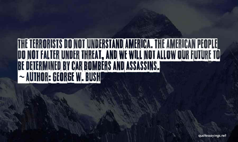 George W. Bush Quotes: The Terrorists Do Not Understand America. The American People Do Not Falter Under Threat, And We Will Not Allow Our
