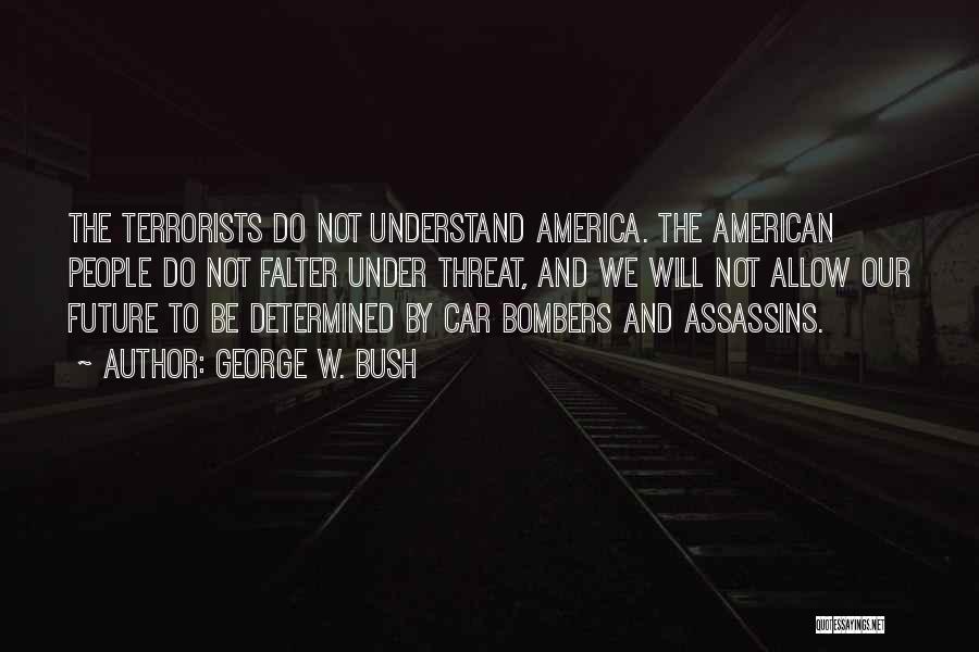 George W. Bush Quotes: The Terrorists Do Not Understand America. The American People Do Not Falter Under Threat, And We Will Not Allow Our
