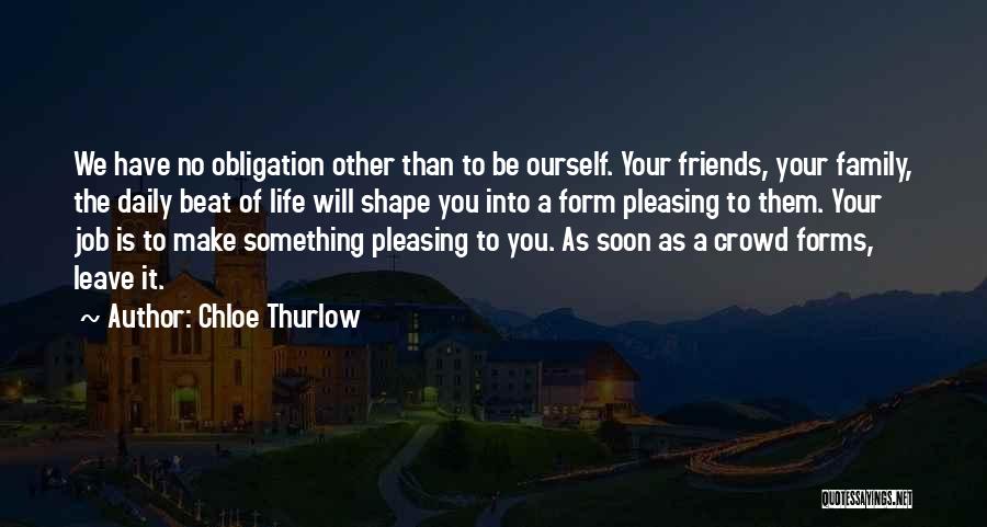 Chloe Thurlow Quotes: We Have No Obligation Other Than To Be Ourself. Your Friends, Your Family, The Daily Beat Of Life Will Shape