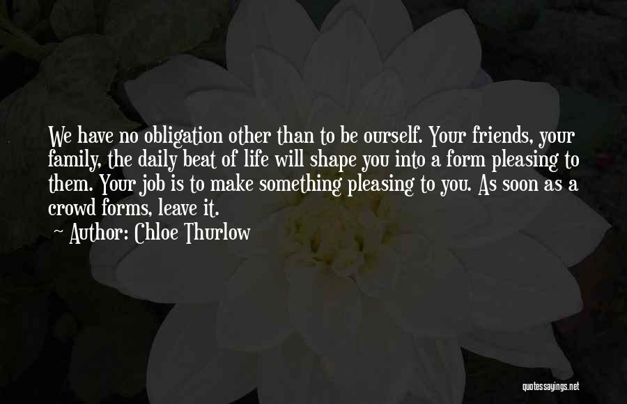 Chloe Thurlow Quotes: We Have No Obligation Other Than To Be Ourself. Your Friends, Your Family, The Daily Beat Of Life Will Shape