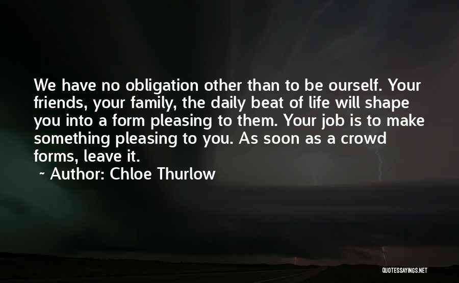 Chloe Thurlow Quotes: We Have No Obligation Other Than To Be Ourself. Your Friends, Your Family, The Daily Beat Of Life Will Shape