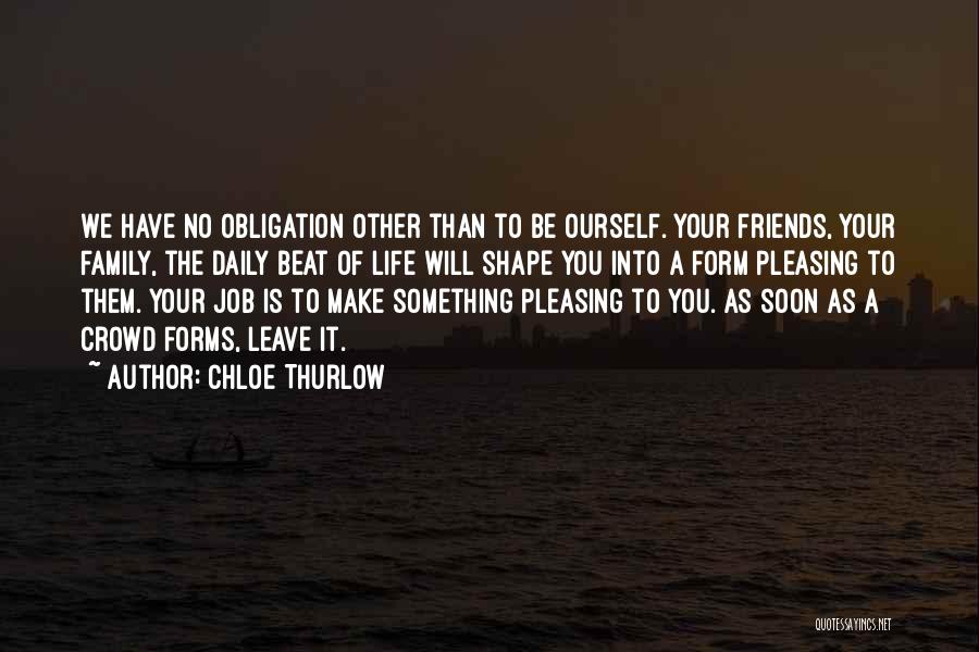 Chloe Thurlow Quotes: We Have No Obligation Other Than To Be Ourself. Your Friends, Your Family, The Daily Beat Of Life Will Shape