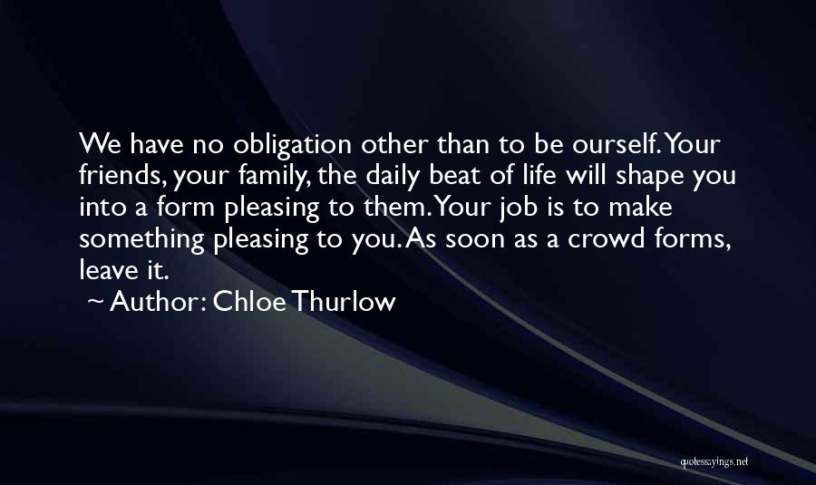 Chloe Thurlow Quotes: We Have No Obligation Other Than To Be Ourself. Your Friends, Your Family, The Daily Beat Of Life Will Shape