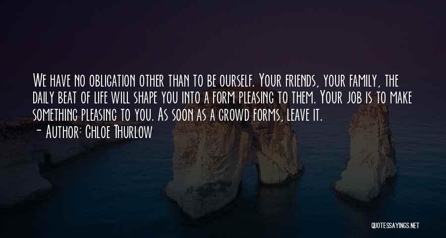 Chloe Thurlow Quotes: We Have No Obligation Other Than To Be Ourself. Your Friends, Your Family, The Daily Beat Of Life Will Shape